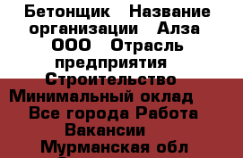 Бетонщик › Название организации ­ Алза, ООО › Отрасль предприятия ­ Строительство › Минимальный оклад ­ 1 - Все города Работа » Вакансии   . Мурманская обл.,Оленегорск г.